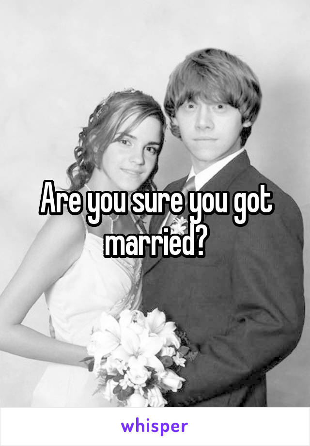 Are you sure you got married?