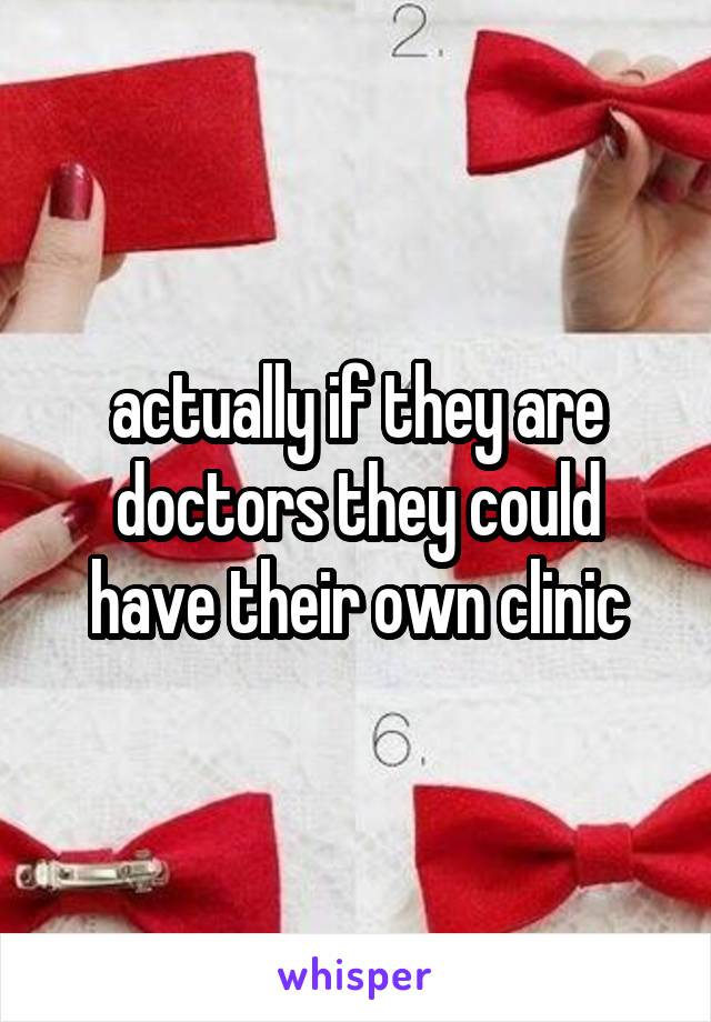 actually if they are doctors they could have their own clinic