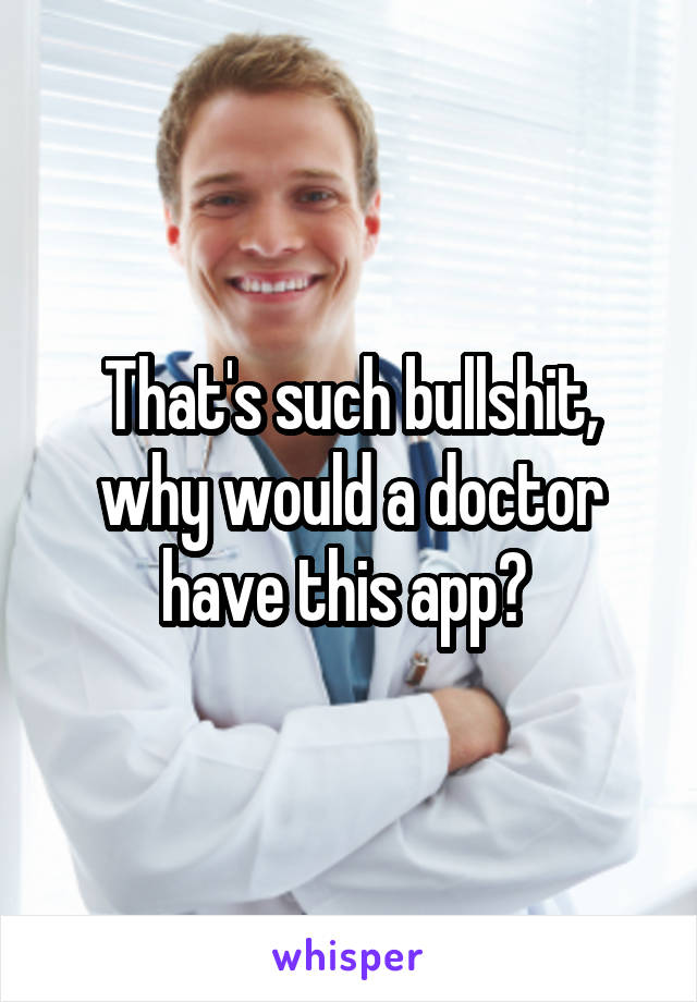 That's such bullshit, why would a doctor have this app? 