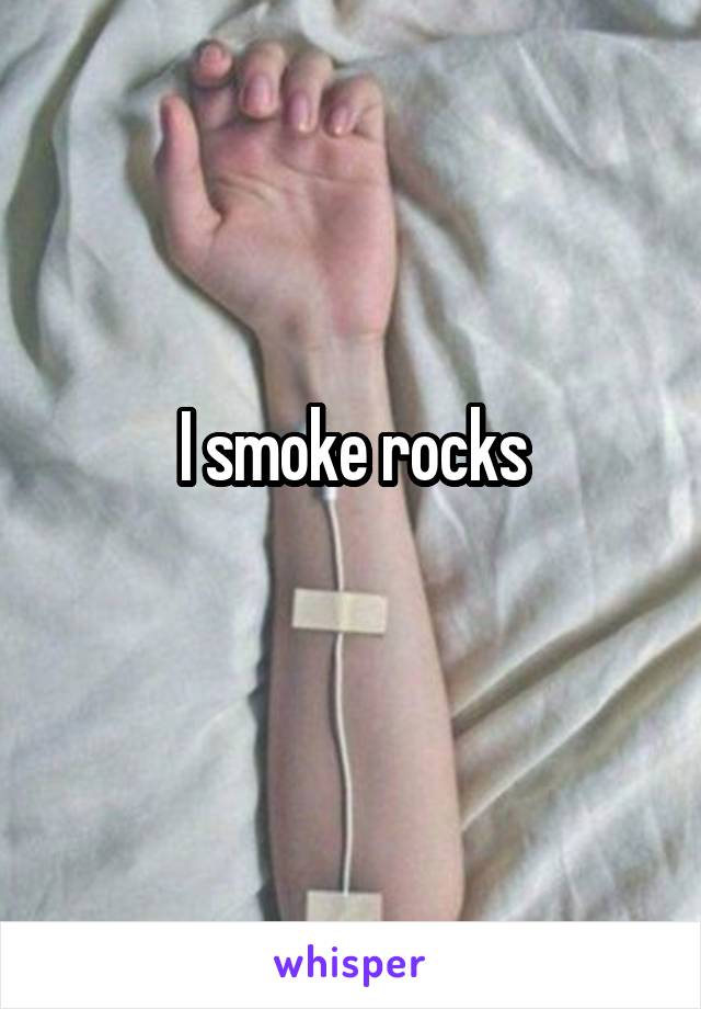 I smoke rocks
