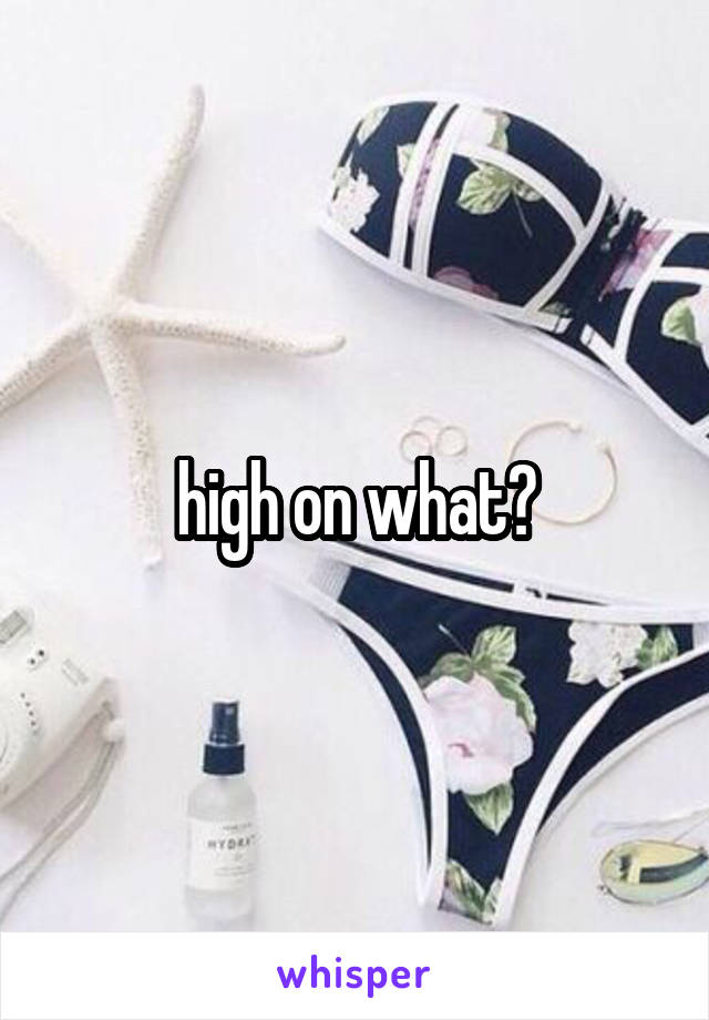 high on what?