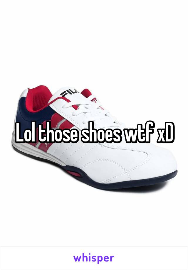 Lol those shoes wtf xD