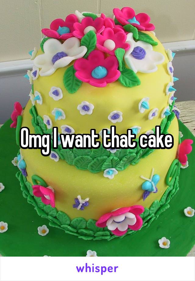 Omg I want that cake 