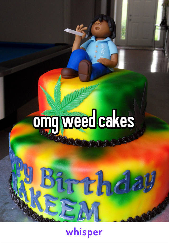 omg weed cakes 