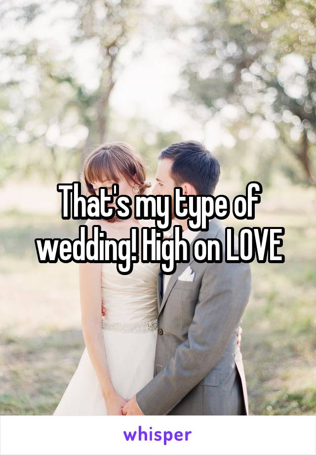 That's my type of wedding! High on LOVE