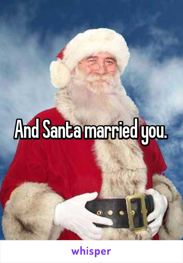 And Santa married you. 