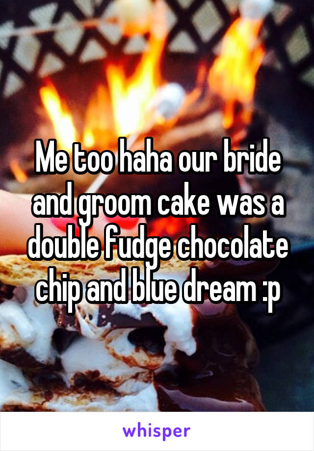 Me too haha our bride and groom cake was a double fudge chocolate chip and blue dream :p