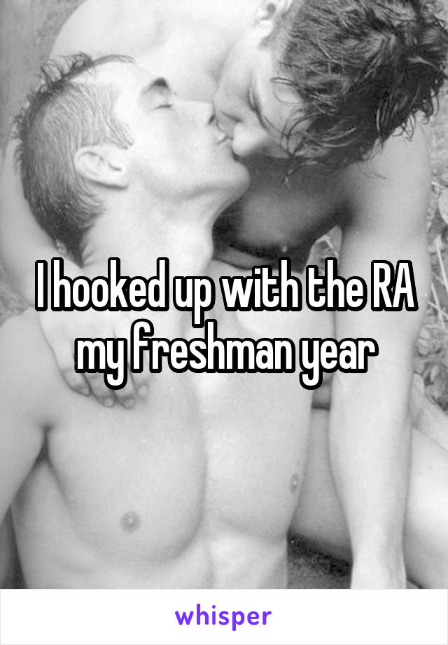 I hooked up with the RA my freshman year