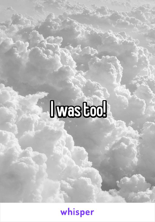 I was too!