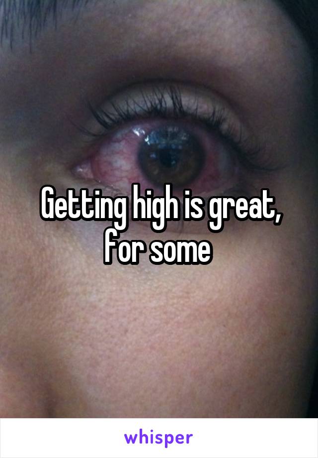 Getting high is great, for some 