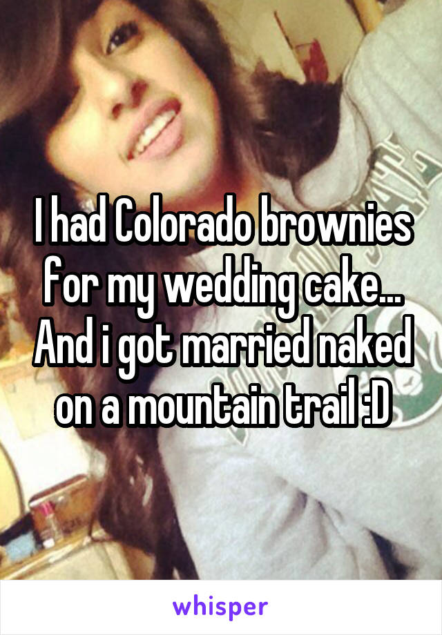 I had Colorado brownies for my wedding cake... And i got married naked on a mountain trail :D