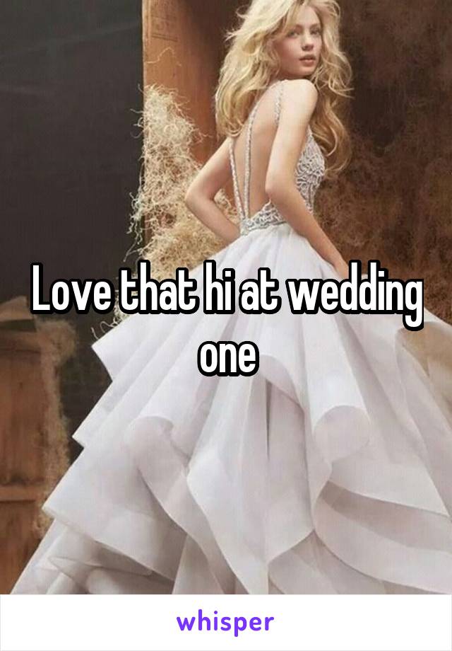 Love that hi at wedding one