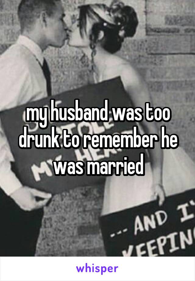 my husband was too drunk to remember he was married