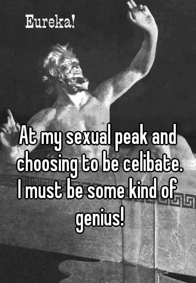 At My Sexual Peak And Choosing To Be Celibate I Must Be Some Kind Of Genius 