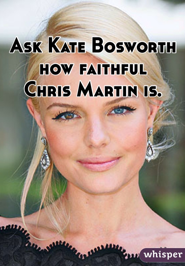Ask Kate Bosworth 
how faithful 
Chris Martin is.