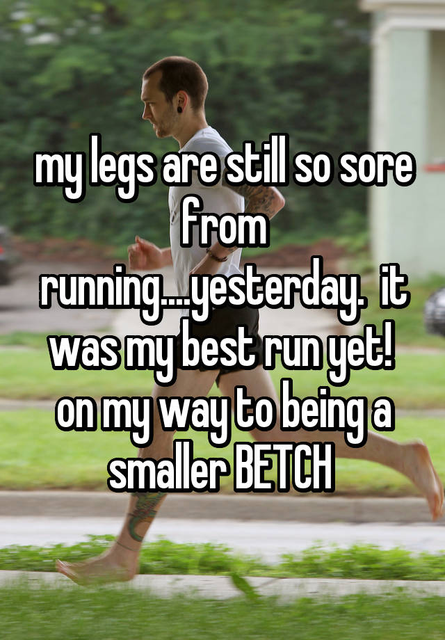 my-legs-are-still-so-sore-from-running-yesterday-it-was-my-best-run