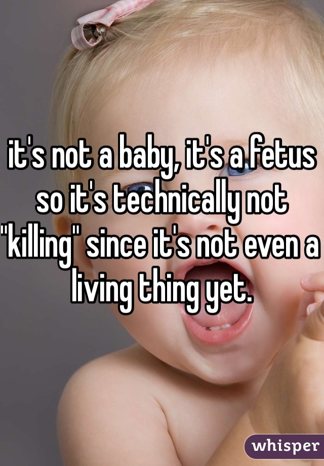 it's not a baby, it's a fetus so it's technically not "killing" since it's not even a living thing yet.