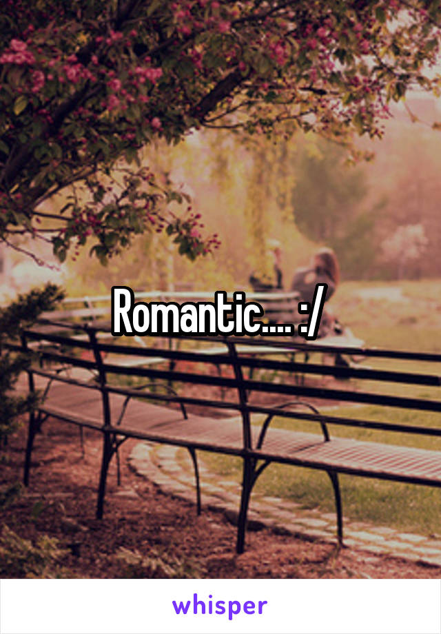 Romantic.... :/ 