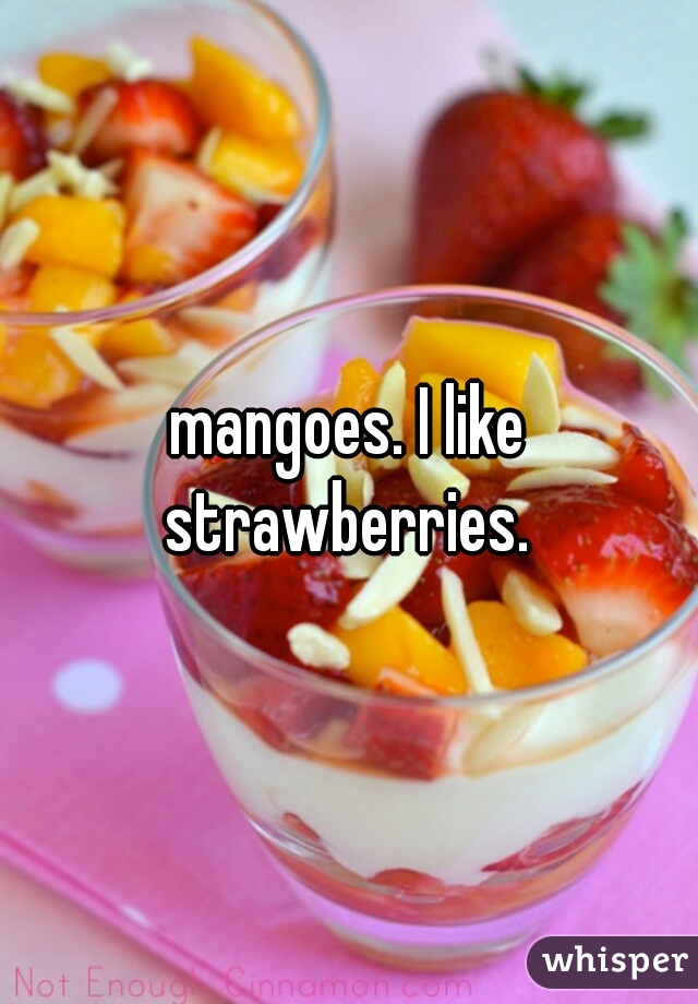 mangoes. I like strawberries. 