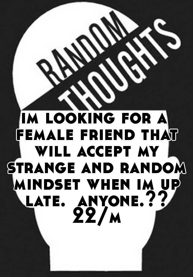 im-looking-for-a-female-friend-that-will-accept-my-strange-and-random