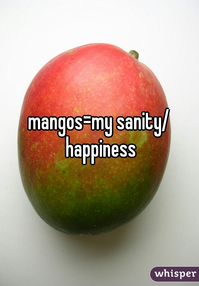 mangos=my sanity/ happiness
