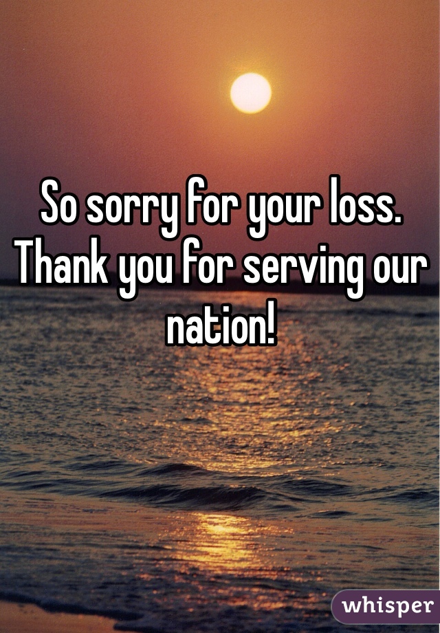 So sorry for your loss. Thank you for serving our nation!