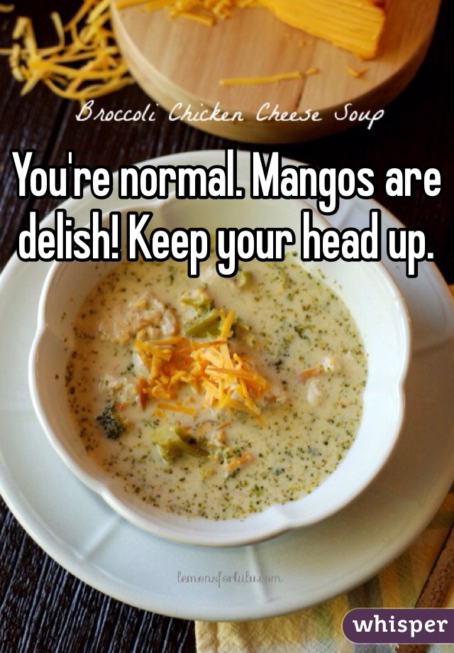 You're normal. Mangos are delish! Keep your head up. 