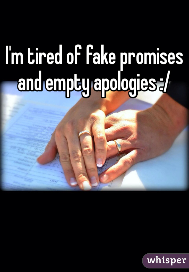 I'm tired of fake promises and empty apologies :/