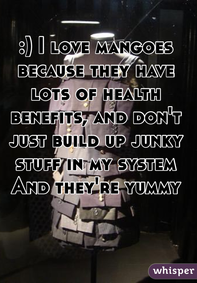 :) I love mangoes because they have lots of health benefits, and don't just build up junky stuff in my system
And they're yummy