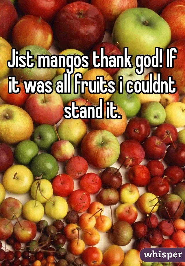 Jist mangos thank god! If it was all fruits i couldnt stand it. 