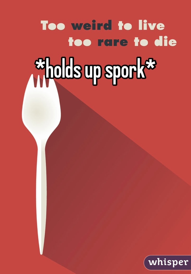 *holds up spork*