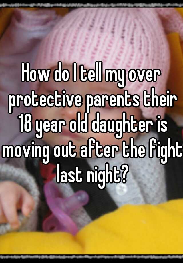 how-do-i-tell-my-over-protective-parents-their-18-year-old-daughter-is