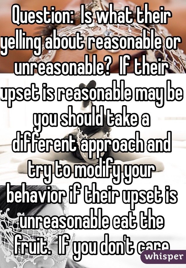 Question:  Is what their yelling about reasonable or unreasonable?  If their upset is reasonable may be you should take a different approach and try to modify your behavior if their upset is unreasonable eat the fruit.  If you don't care move out walk in their shoes and take responsibility for yourself!