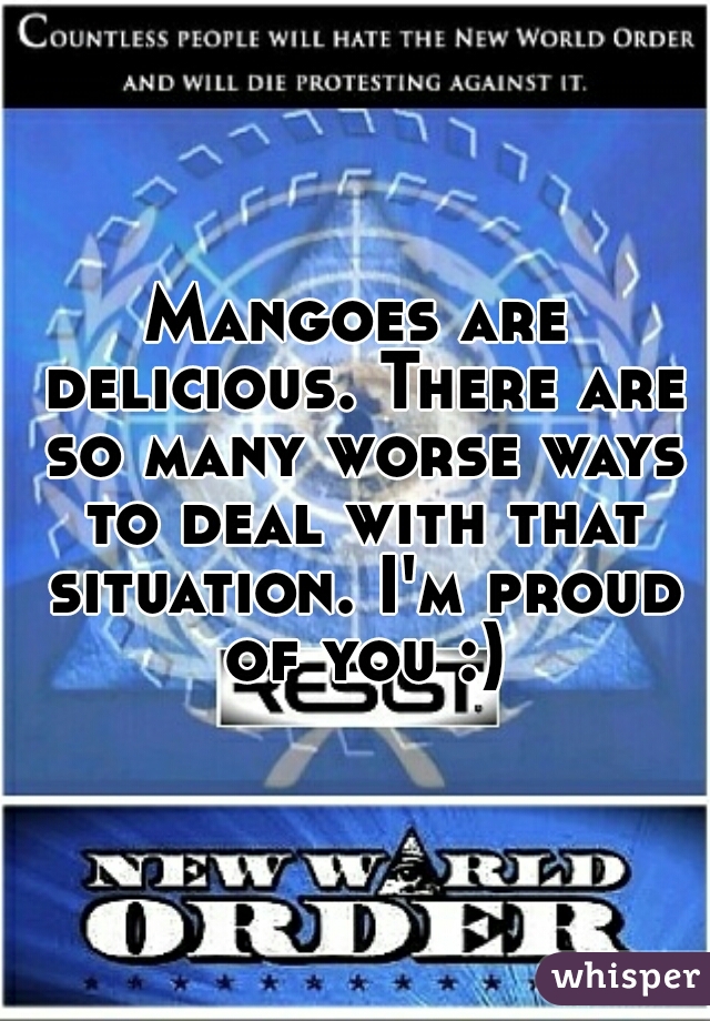 Mangoes are delicious. There are so many worse ways to deal with that situation. I'm proud of you :)