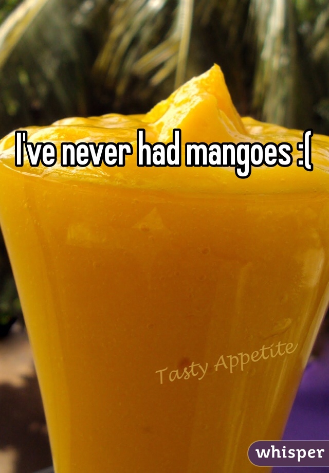 I've never had mangoes :(