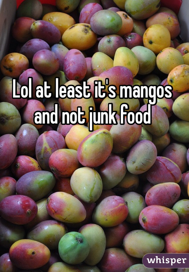 Lol at least it's mangos and not junk food