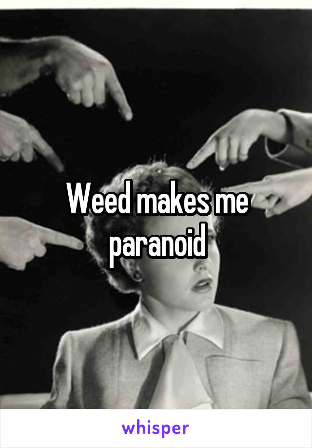 Weed makes me paranoid