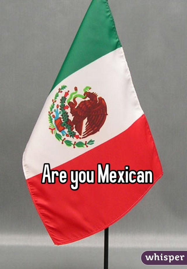 Are you Mexican 