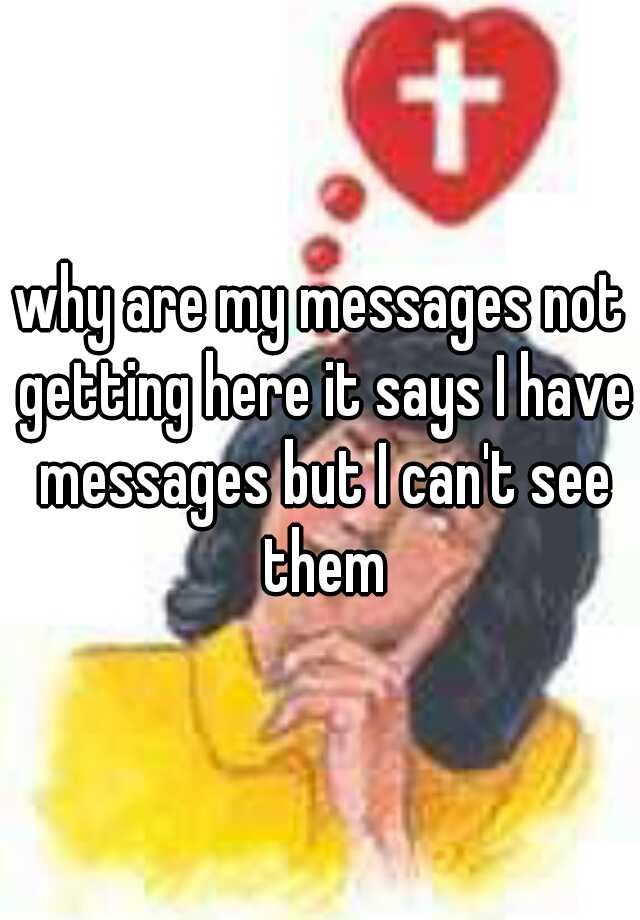 why-are-my-messages-not-getting-here-it-says-i-have-messages-but-i-can