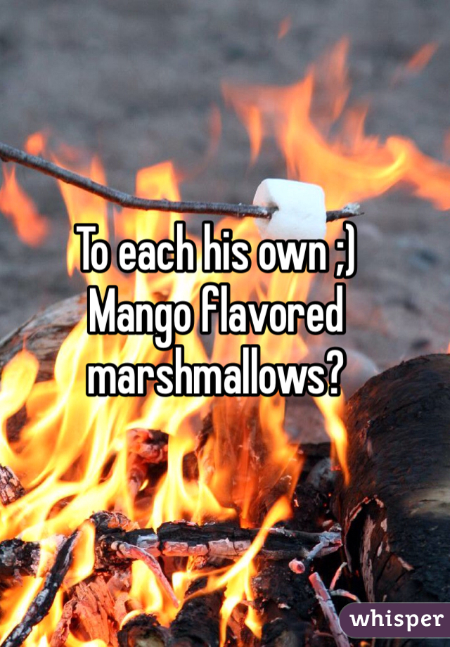 To each his own ;)
Mango flavored marshmallows?