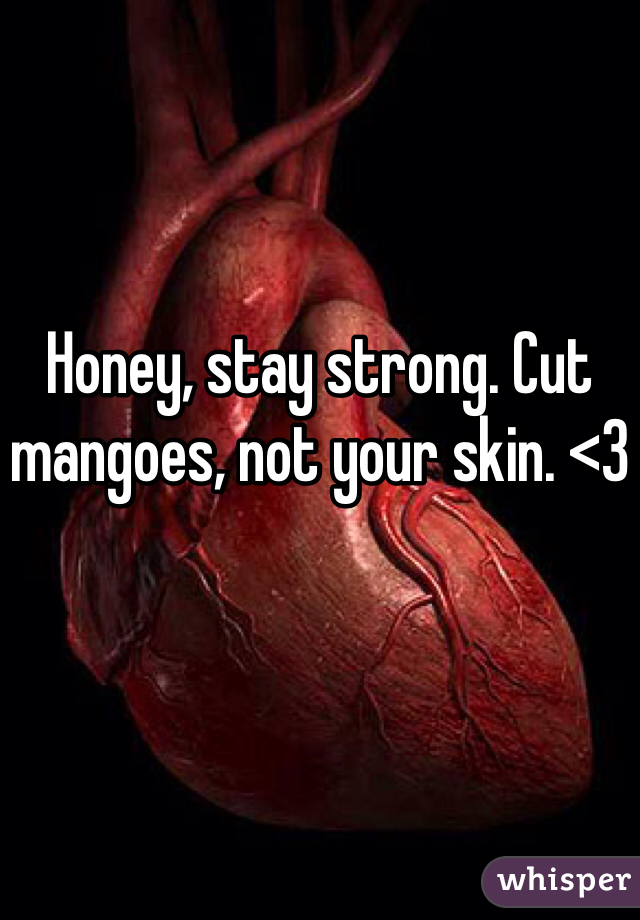 Honey, stay strong. Cut mangoes, not your skin. <3