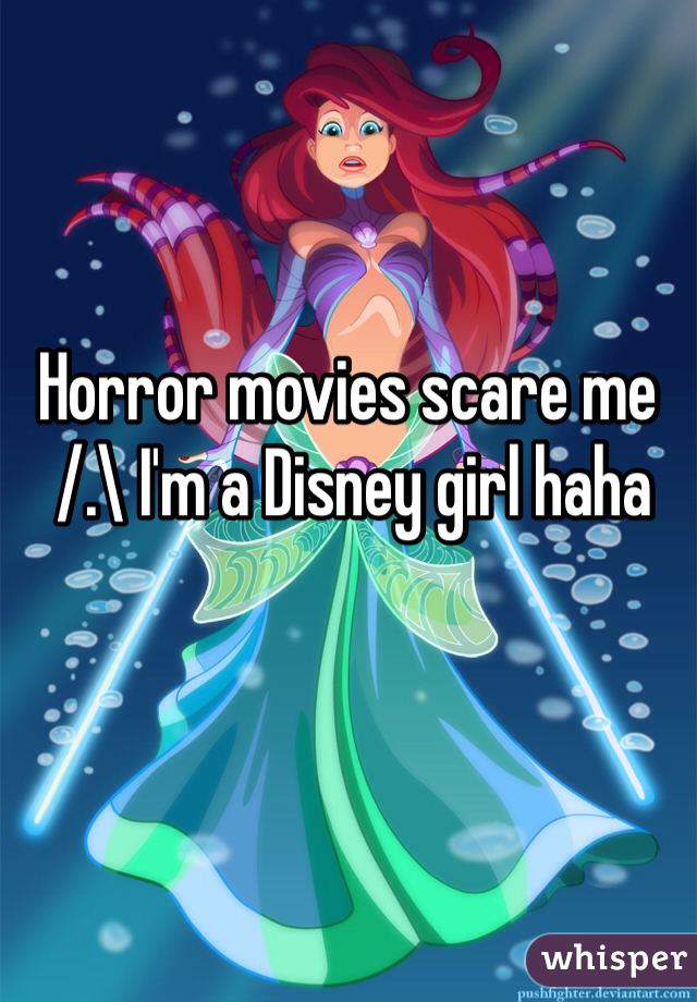 Horror movies scare me
 /.\ I'm a Disney girl haha