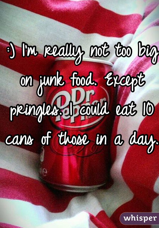 :) I'm really not too big on junk food. Except pringles. I could eat 10 cans of those in a day.
