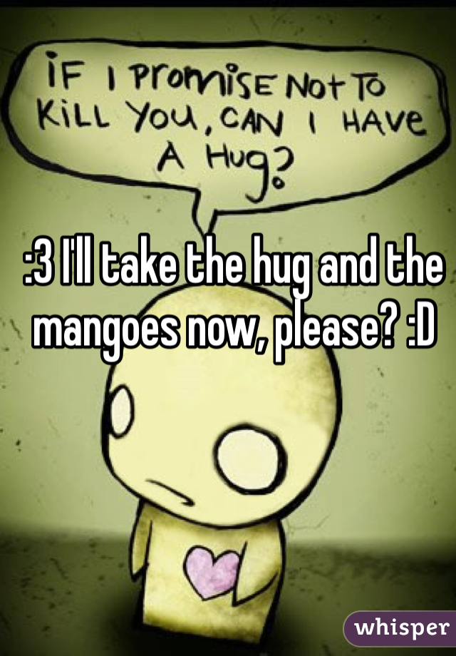 :3 I'll take the hug and the mangoes now, please? :D