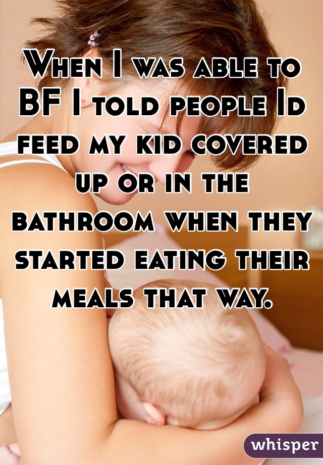 When I was able to BF I told people Id feed my kid covered up or in the bathroom when they started eating their meals that way.