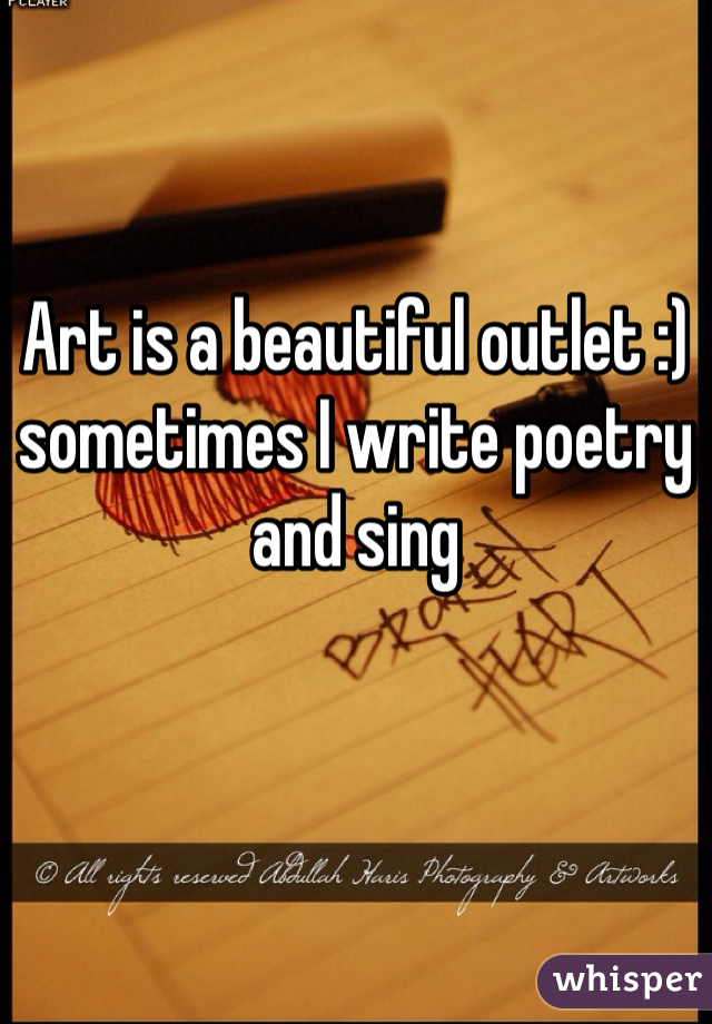 Art is a beautiful outlet :) sometimes I write poetry and sing