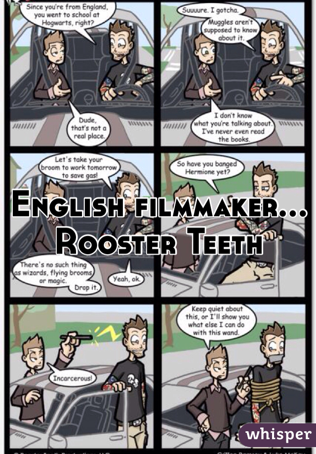 English filmmaker... Rooster Teeth