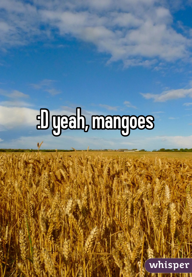 :D yeah, mangoes