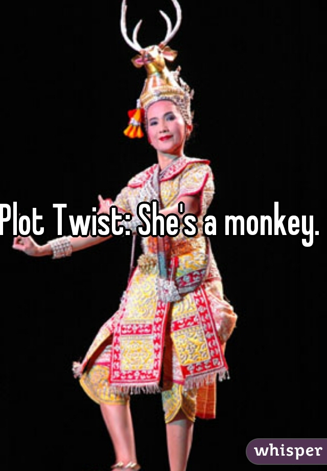 Plot Twist: She's a monkey. 