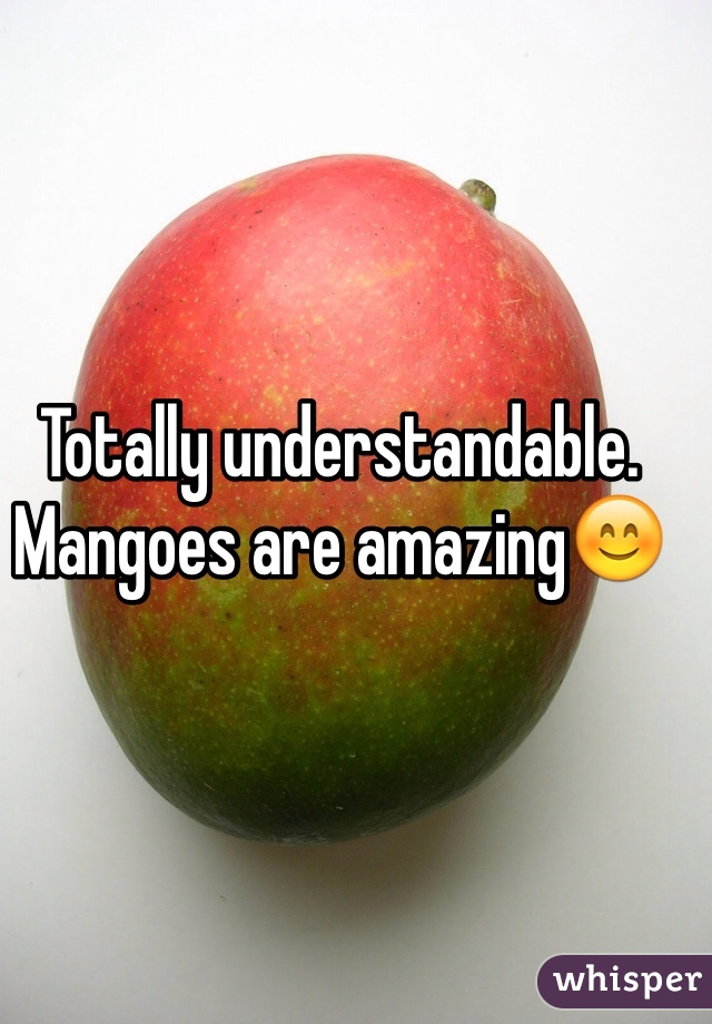Totally understandable. Mangoes are amazing😊